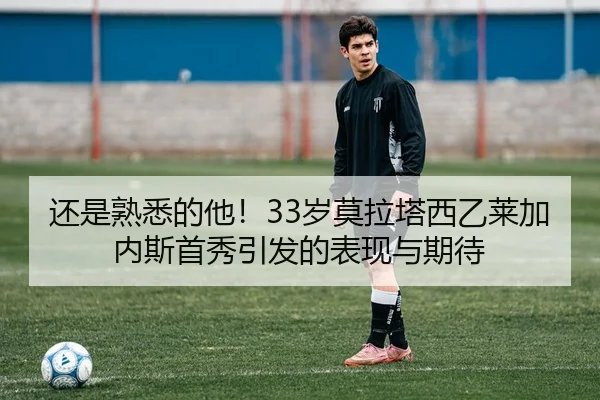 还是熟悉的他!33岁莫拉塔西乙莱加内斯首秀引发的表现与期待