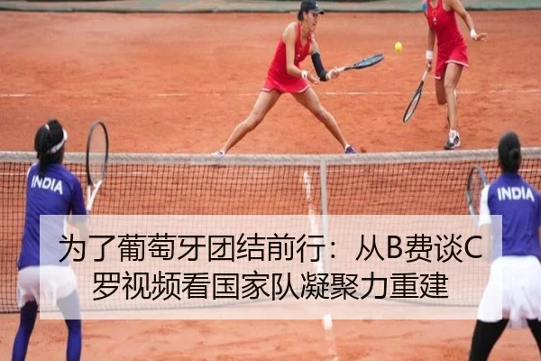 为了葡萄牙团结前行:从B费谈C罗视频看国家队凝聚力重建